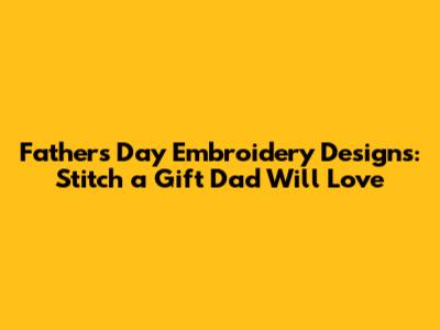 Father's Day Embroidery Designs: Stitch a Gift Dad Will Love