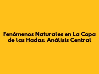 Fenómenos Naturales en 'La Copa de las Hadas': Análisis Central