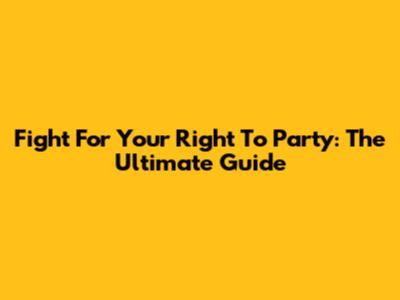 Fight For Your Right To Party: The Ultimate Guide
