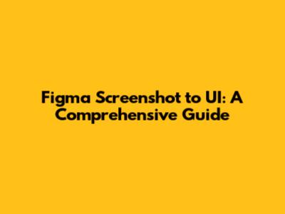 Figma Screenshot to UI: A Comprehensive Guide