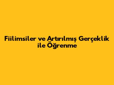 Fiilimsiler ve Artırılmış Gerçeklik ile Öğrenme
