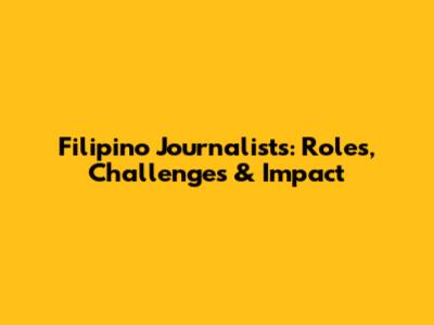 Filipino Journalists: Roles, Challenges & Impact