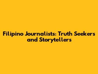 Filipino Journalists: Truth Seekers and Storytellers