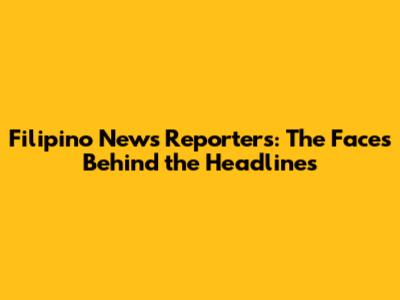 Filipino News Reporters: The Faces Behind the Headlines