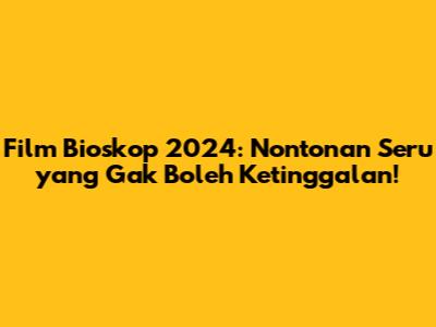 Film Bioskop 2024: Nontonan Seru yang Gak Boleh Ketinggalan!