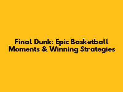 Final Dunk: Epic Basketball Moments & Winning Strategies