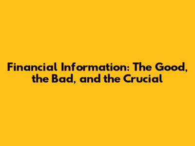 Financial Information: The Good, the Bad, and the Crucial