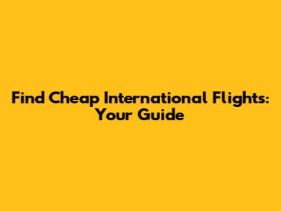 Find Cheap International Flights: Your Guide