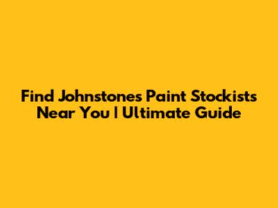 Find Johnstone's Paint Stockists Near You | Ultimate Guide