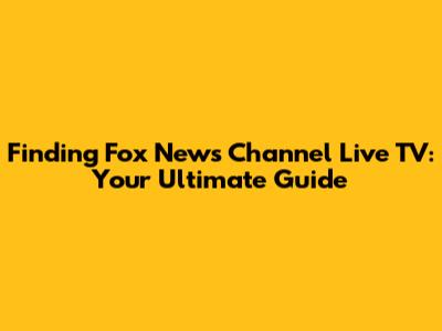 Finding Fox News Channel Live TV: Your Ultimate Guide