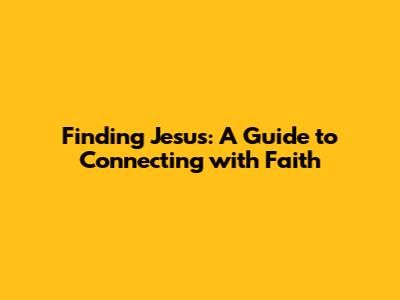 Finding Jesus: A Guide to Connecting with Faith