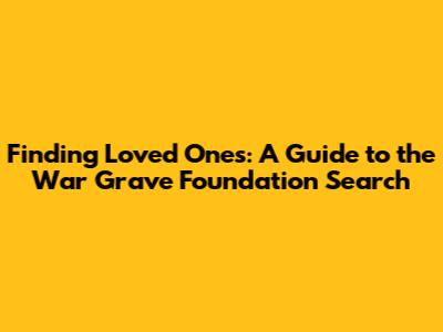 Finding Loved Ones: A Guide to the War Grave Foundation Search
