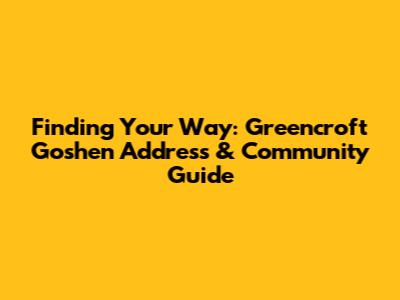 Finding Your Way: Greencroft Goshen Address & Community Guide