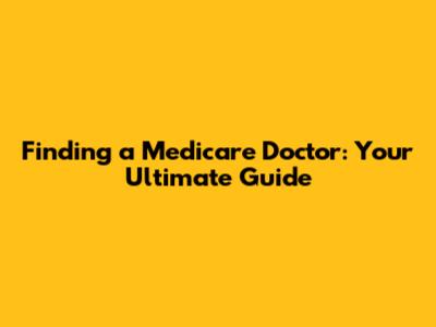 Finding a Medicare Doctor: Your Ultimate Guide