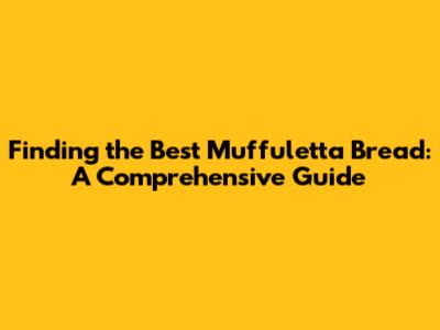 Finding the Best Muffuletta Bread: A Comprehensive Guide