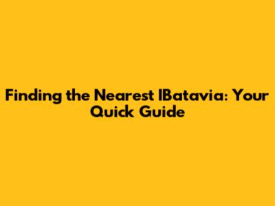Finding the Nearest IBatavia: Your Quick Guide