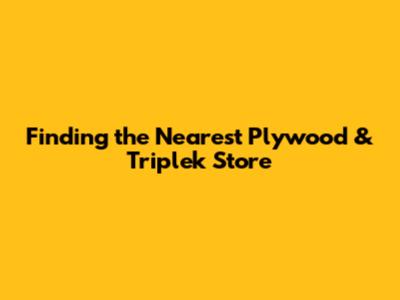 Finding the Nearest Plywood & Triplek Store