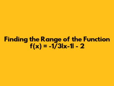 Finding the Range of the Function f(x) = -1/3|x-1| - 2