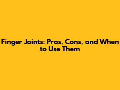 Finger Joints: Pros, Cons, and When to Use Them