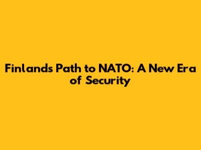 Finland's Path to NATO: A New Era of Security