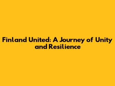 Finland United: A Journey of Unity and Resilience