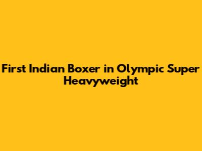 First Indian Boxer in Olympic Super Heavyweight