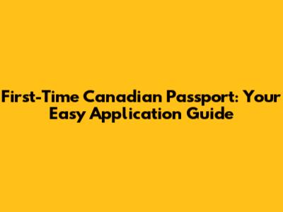First-Time Canadian Passport: Your Easy Application Guide