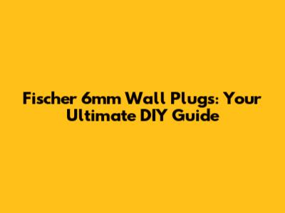 Fischer 6mm Wall Plugs: Your Ultimate DIY Guide
