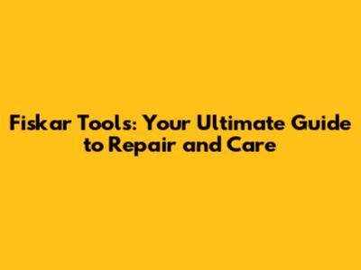 Fiskar Tools: Your Ultimate Guide to Repair and Care