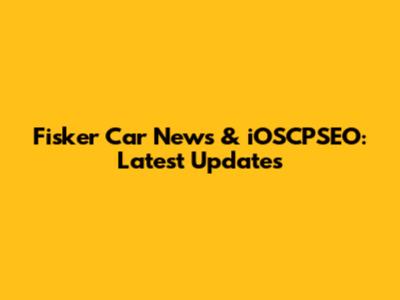 Fisker Car News & iOSCPSEO: Latest Updates