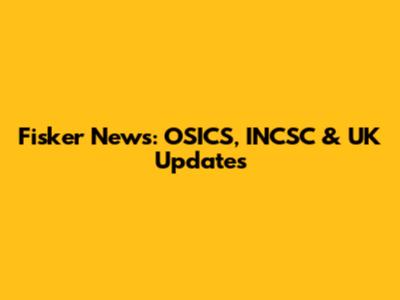 Fisker News: OSICS, INCSC & UK Updates