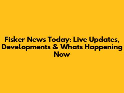 Fisker News Today: Live Updates, Developments & What's Happening Now