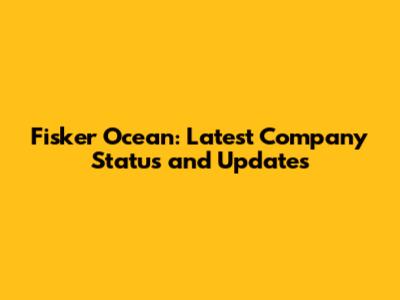 Fisker Ocean: Latest Company Status and Updates