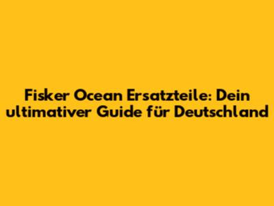 Fisker Ocean Ersatzteile: Dein ultimativer Guide für Deutschland