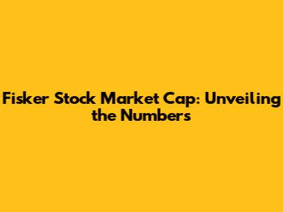 Fisker Stock Market Cap: Unveiling the Numbers
