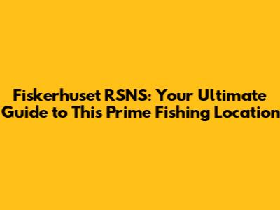 Fiskerhuset RSNS: Your Ultimate Guide to This Prime Fishing Location