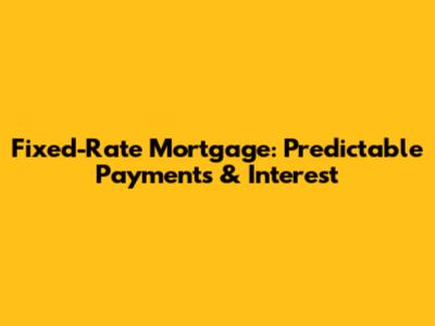 Fixed-Rate Mortgage: Predictable Payments & Interest