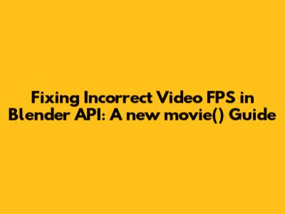 Fixing Incorrect Video FPS in Blender API: A new_movie() Guide