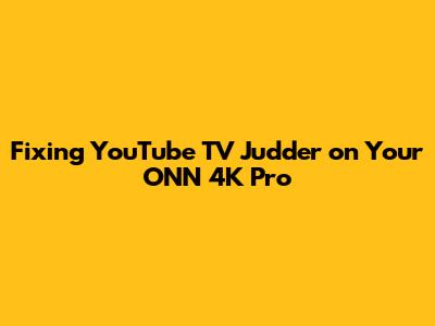 Fixing YouTube TV Judder on Your ONN 4K Pro