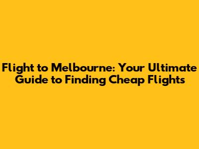 Flight to Melbourne: Your Ultimate Guide to Finding Cheap Flights