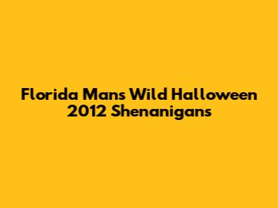 Florida Man's Wild Halloween 2012 Shenanigans