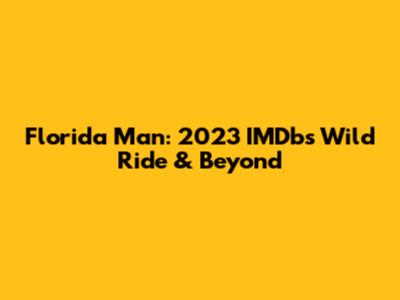 Florida Man: 2023 IMDb's Wild Ride & Beyond