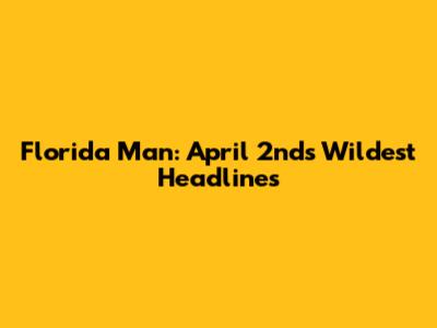 Florida Man: April 2nd's Wildest Headlines