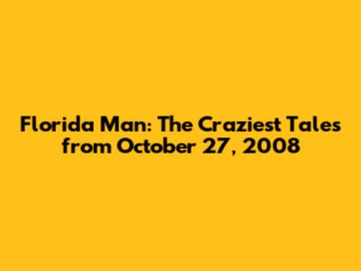 Florida Man: The Craziest Tales from October 27, 2008