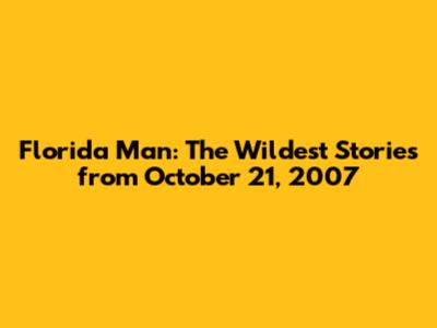 Florida Man: The Wildest Stories from October 21, 2007