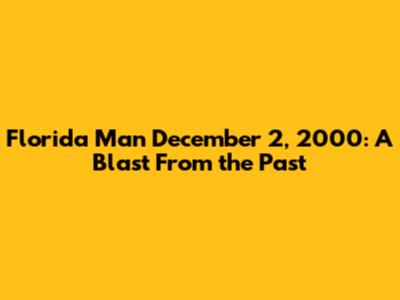 Florida Man December 2, 2000: A Blast From the Past