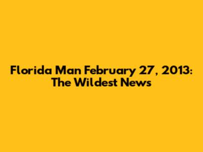 Florida Man February 27, 2013: The Wildest News