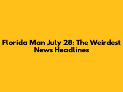 Florida Man July 28: The Weirdest News Headlines