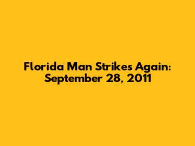 Florida Man Strikes Again: September 28, 2011