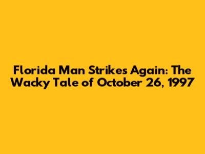 Florida Man Strikes Again: The Wacky Tale of October 26, 1997